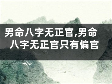 男命八字无正官,男命八字无正官只有偏官