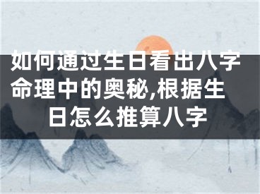 如何通过生日看出八字命理中的奥秘,根据生日怎么推算八字