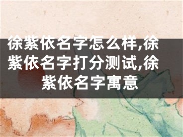 徐紫依名字怎么样,徐紫依名字打分测试,徐紫依名字寓意