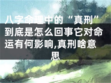八字命理中的“真刑”到底是怎么回事它对命运有何影响,真刑啥意思