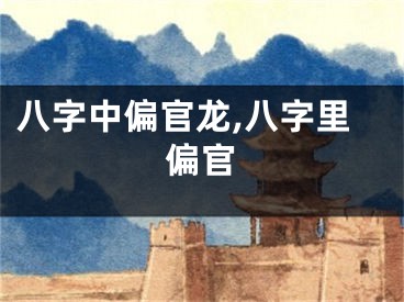 八字中偏官龙,八字里偏官