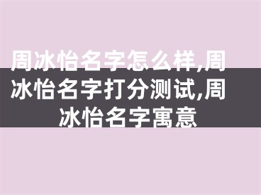 周冰怡名字怎么样,周冰怡名字打分测试,周冰怡名字寓意