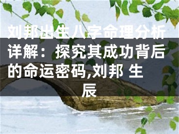 刘邦出生八字命理分析详解：探究其成功背后的命运密码,刘邦 生辰