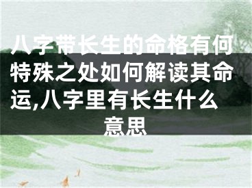八字带长生的命格有何特殊之处如何解读其命运,八字里有长生什么意思