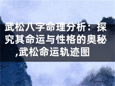 武松八字命理分析：探究其命运与性格的奥秘,武松命运轨迹图
