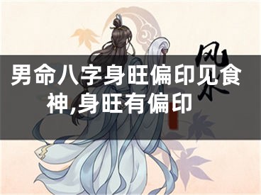 男命八字身旺偏印见食神,身旺有偏印
