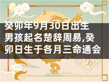 癸卯年9月30日出生男孩起名楚辞周易,癸卯日生于各月三命通会