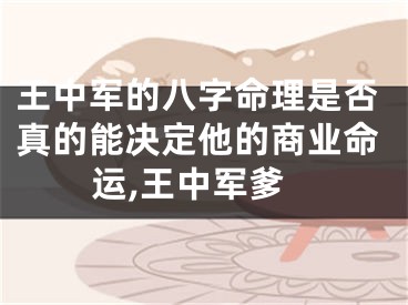 王中军的八字命理是否真的能决定他的商业命运,王中军爹