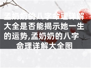 孟奶奶的八字命理详解大全是否能揭示她一生的运势,孟奶奶的八字命理详解大全图