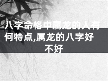 八字命格中属龙的人有何特点,属龙的八字好不好