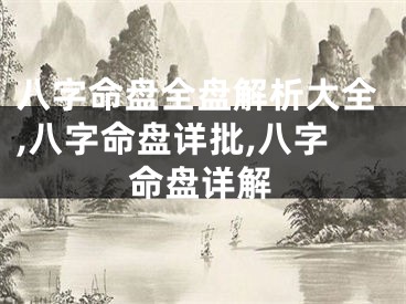 八字命盘全盘解析大全,八字命盘详批,八字命盘详解