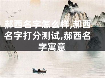 郝西名字怎么样,郝西名字打分测试,郝西名字寓意