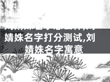 刘婧姝名字怎么样,刘婧姝名字打分测试,刘婧姝名字寓意