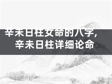 辛未日柱女命的八字,辛未日柱详细论命