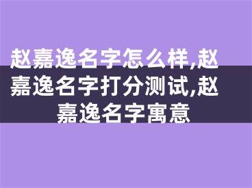 赵嘉逸名字怎么样,赵嘉逸名字打分测试,赵嘉逸名字寓意
