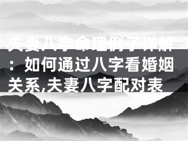 夫妻八字命理例子详解：如何通过八字看婚姻关系,夫妻八字配对表