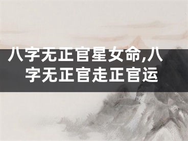 八字无正官星女命,八字无正官走正官运