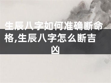 生辰八字如何准确断命格,生辰八字怎么断吉凶