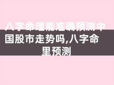 八字命理能准确预测中国股市走势吗,八字命里预测