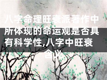 八字命理旺衰派著作中所体现的命运观是否具有科学性,八字中旺衰含义