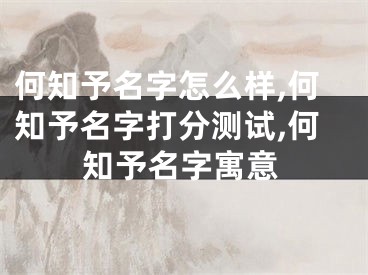 何知予名字怎么样,何知予名字打分测试,何知予名字寓意