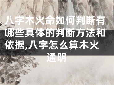 八字木火命如何判断有哪些具体的判断方法和依据,八字怎么算木火通明