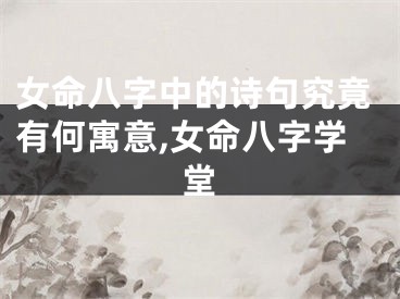 女命八字中的诗句究竟有何寓意,女命八字学堂
