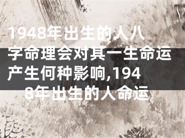 1948年出生的人八字命理会对其一生命运产生何种影响,1948年出生的人命运