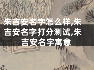 朱吉安名字怎么样,朱吉安名字打分测试,朱吉安名字寓意
