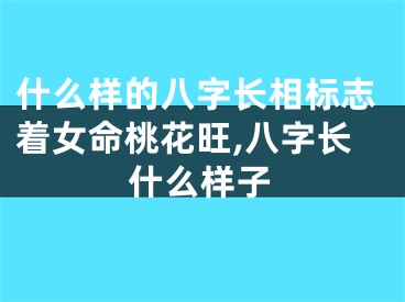 什么样的八字长相标志着女命桃花旺,八字长什么样子