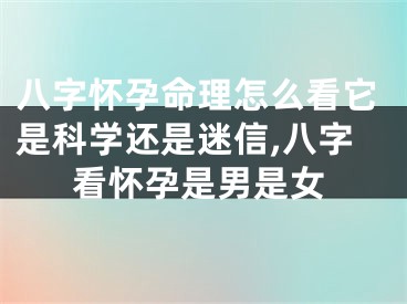 八字怀孕命理怎么看它是科学还是迷信,八字看怀孕是男是女