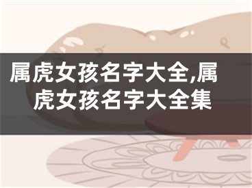 属虎女孩名字大全,属虎女孩名字大全集