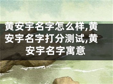 黄安宇名字怎么样,黄安宇名字打分测试,黄安宇名字寓意