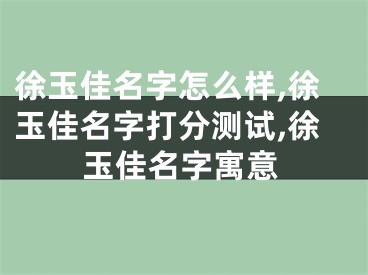 徐玉佳名字怎么样,徐玉佳名字打分测试,徐玉佳名字寓意