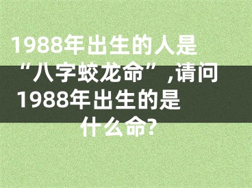 1988年出生的人是“八字蛟龙命”,请问 1988年出生的是什么命?