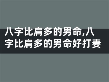 八字比肩多的男命,八字比肩多的男命好打妻