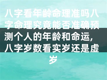 八字看年龄命理准吗八字命理究竟能否准确预测个人的年龄和命运,八字岁数看实岁还是虚岁