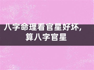 八字命理看官星好坏,算八字官星