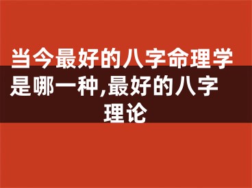 当今最好的八字命理学是哪一种,最好的八字理论