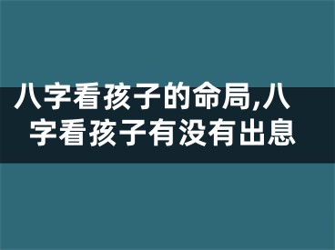 八字看孩子的命局,八字看孩子有没有出息