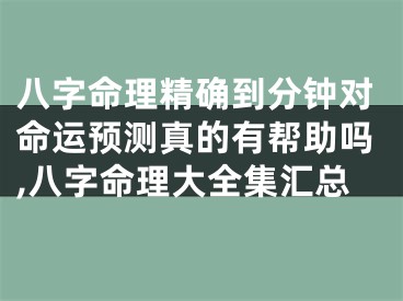 八字命理精确到分钟对命运预测真的有帮助吗,八字命理大全集汇总