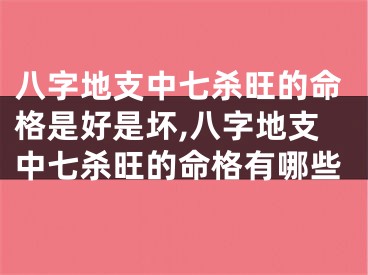 八字地支中七杀旺的命格是好是坏,八字地支中七杀旺的命格有哪些