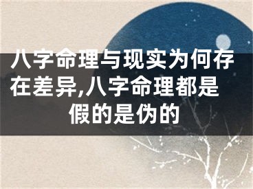 八字命理与现实为何存在差异,八字命理都是假的是伪的