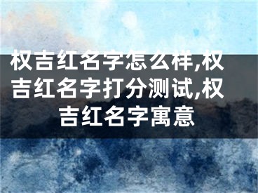 权吉红名字怎么样,权吉红名字打分测试,权吉红名字寓意