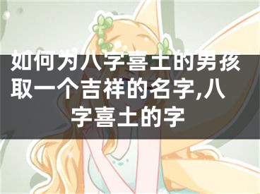 如何为八字喜土的男孩取一个吉祥的名字,八字喜土的字