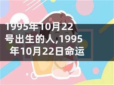 1995年10月22号出生的人,1995年10月22日命运
