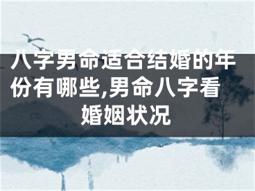 八字男命适合结婚的年份有哪些,男命八字看婚姻状况