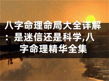 八字命理命局大全详解：是迷信还是科学,八字命理精华全集