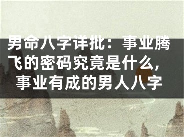 男命八字详批：事业腾飞的密码究竟是什么,事业有成的男人八字