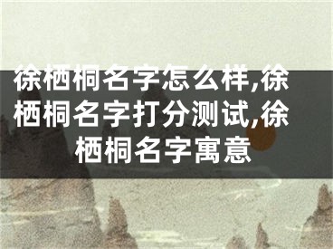 徐栖桐名字怎么样,徐栖桐名字打分测试,徐栖桐名字寓意